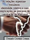   AS RELAES ARGENTINO-BRASILEIRAS: IDENTIDADE COLETIVA E SUAS IMPLICAES NO PROCESSO DE CONSTRUO DO MERCOSUL   