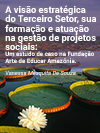 A visão estratégica do Terceiro Setor, sua formação e atuação na gestão de projetos sociais: Um estudo de caso na Fundação Arte de Educar Amazônia.