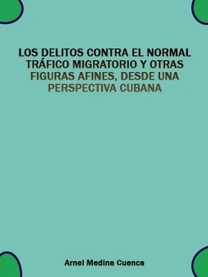 LOS DELITOS CONTRA EL NORMAL TRFICO MIGRATORIO Y OTRAS FIGURAS AFINES, DESDE UNA PERSPECTIVA CUBANA