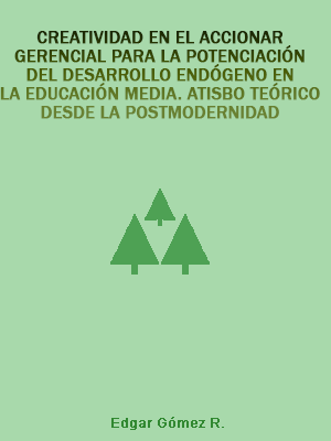 CREATIVIDAD EN EL ACCIONAR GERENCIAL PARA LA POTENCIACIN DEL DESARROLLO ENDGENO EN LA EDUCACIN MEDIA. ATISBO TERICO DESDE LA POSTMODERNIDAD