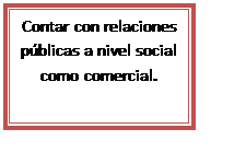 Cuadro de texto: Contar con relaciones públicas a nivel social como comercial.